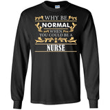 Why Be Normal When You Could Be A Nurse Tee Shirt