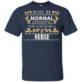 Why Be Normal When You Could Be A Nurse Tee Shirt