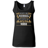 Why Be Normal When You Could Be A Nurse Tee Shirt